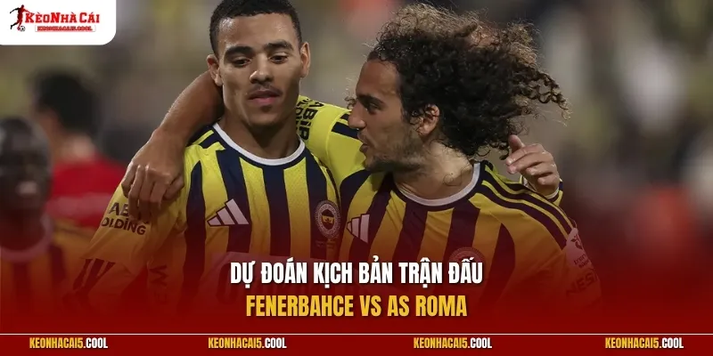 Dự đoán kịch bản trận đấu Fenerbahce vs AS Roma