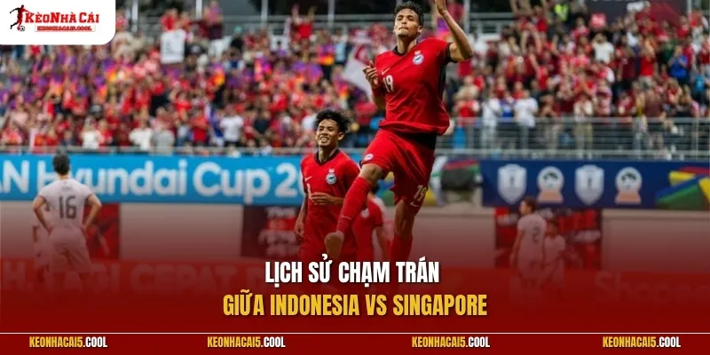 Lịch sử chạm trán giữa Indonesia vs Singapore