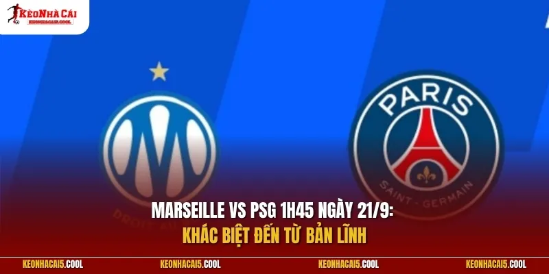 Marseille vs PSG 1h45 ngày 21/9: Khác biệt đến từ bản lĩnh